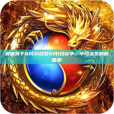 莫迪将于8月31日至9月1日访华,中印关系的新篇章