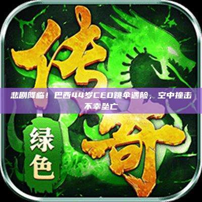 悲剧降临！巴西44岁CEO跳伞遇险，空中撞击不幸坠亡