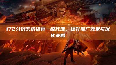 172分销系统招募一级代理，提升推广效果与优化策略