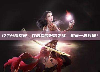 172分销系统，开启您的财富之旅—招募一级代理！