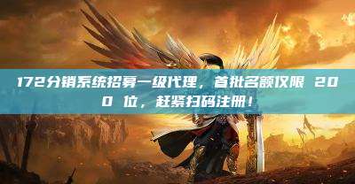 172分销系统招募一级代理，首批名额仅限 200 位，赶紧扫码注册！