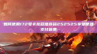 如何使用172号卡龙冠推荐码252525享受便捷支付优惠