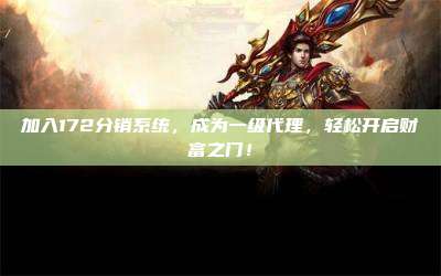 加入172分销系统，成为一级代理，轻松开启财富之门！