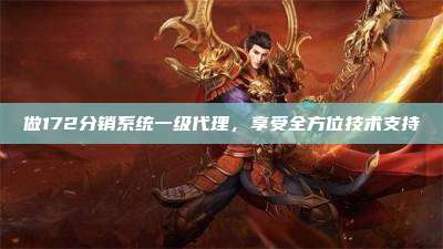 做172分销系统一级代理，享受全方位技术支持