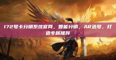 172号卡分销系统官网，智能分销，AR选号，打造专属推荐
