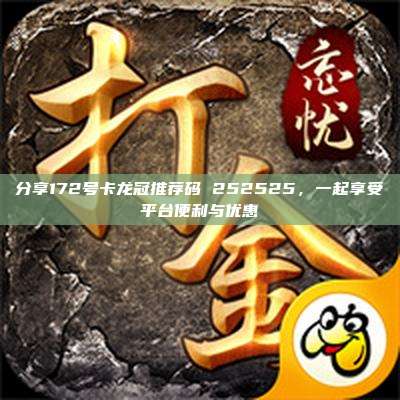 分享172号卡龙冠推荐码 252525，一起享受平台便利与优惠