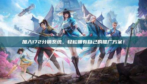 加入172分销系统，轻松拥有自己的推广方案！