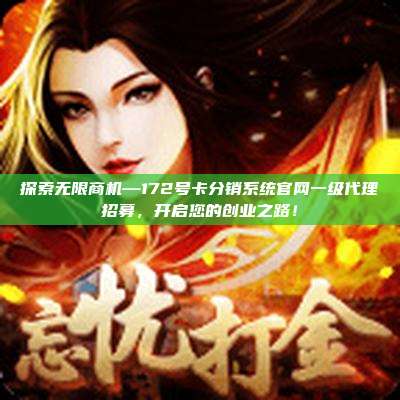 探索无限商机—172号卡分销系统官网一级代理招募，开启您的创业之路！