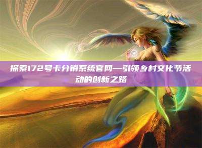 探索172号卡分销系统官网—引领乡村文化节活动的创新之路
