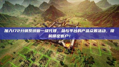 加入172分销系统做一级代理，参与平台的产品众筹活动，提前锁定客户！