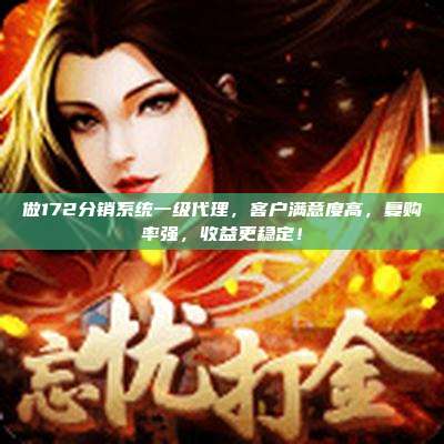 做172分销系统一级代理，客户满意度高，复购率强，收益更稳定！