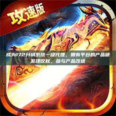 成为172分销系统一级代理，拥有平台的产品研发建议权，参与产品改进
