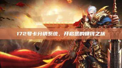 172号卡分销系统，开启您的赚钱之旅