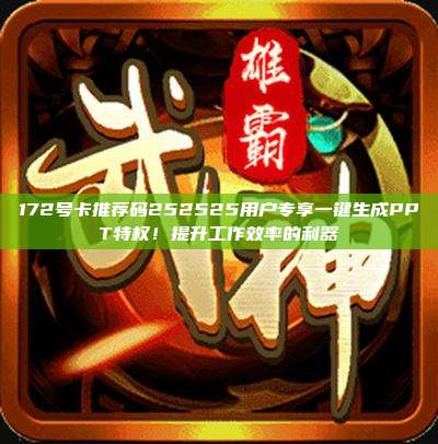 172号卡推荐码252525用户专享一键生成PPT特权！提升工作效率的利器