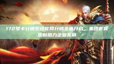172号卡分销系统官网分销全面开启，集团套餐定制助力企业发展