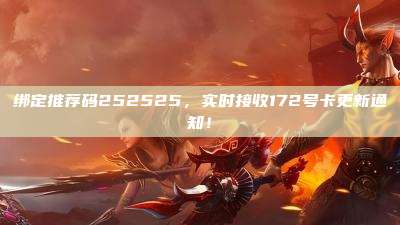 绑定推荐码252525，实时接收172号卡更新通知！