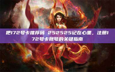 把172号卡推荐码 252525记在心里，注册172号卡账号的关键指南