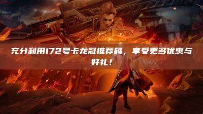 充分利用172号卡龙冠推荐码，享受更多优惠与好礼！