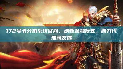 172号卡分销系统官网，创新金融模式，助力代理商发展