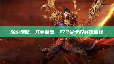 探索未知,共享智慧—172号卡的科技盛宴