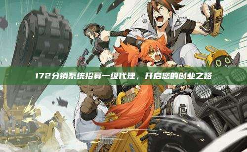 172分销系统招募一级代理,开启您的创业之路