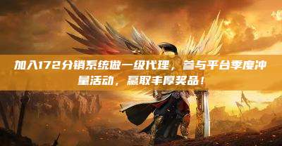 加入172分销系统做一级代理,参与平台季度冲量活动,赢取丰厚奖品!