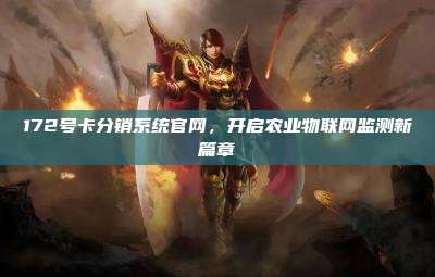 172号卡分销系统官网,开启农业物联网监测新篇章