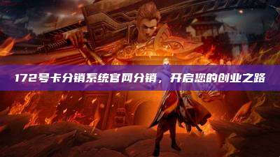 172号卡分销系统官网分销,开启您的创业之路