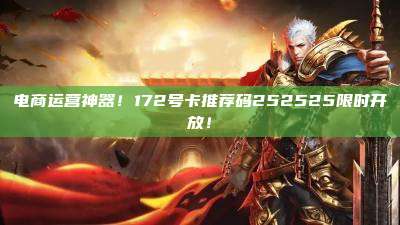 电商运营神器！172号卡推荐码252525限时开放！