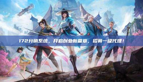 172分销系统，开启创业新篇章，招募一级代理！