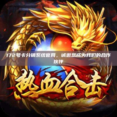 172号卡分销系统官网,诚邀您成为我们的合作伙伴