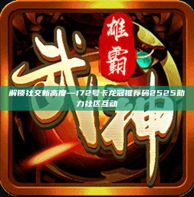 解锁社交新高度—172号卡龙冠推荐码2525助力社区互动