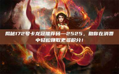 揭秘172号卡龙冠推荐码—2525，助你在消费中轻松赚取更多积分！