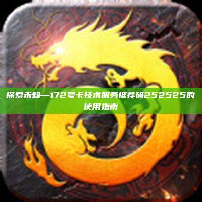 探索未知—172号卡技术服务推荐码252525的使用指南