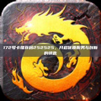 172号卡推荐码252525，开启优质服务与创新的钥匙