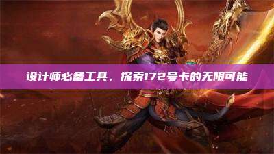 设计师必备工具，探索172号卡的无限可能