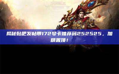揭秘贴吧发帖带172号卡推荐码252525，加精置顶！