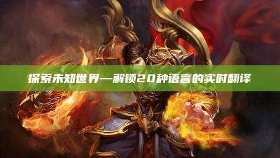 探索未知世界—解锁20种语言的实时翻译