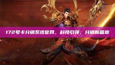 172号卡分销系统官网，科技引领，分销新篇章