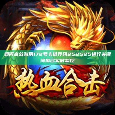 如何高效利用172号卡推荐码252525进行关键词排名实时监控