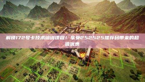 解锁172号卡技术培训课程！享受252525推荐码带来的超值优惠