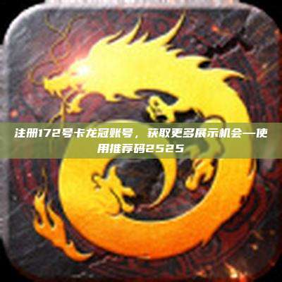 注册172号卡龙冠账号，获取更多展示机会—使用推荐码2525