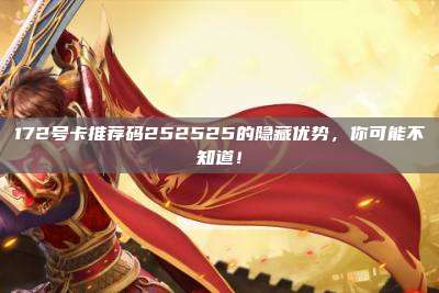 172号卡推荐码252525的隐藏优势，你可能不知道！
