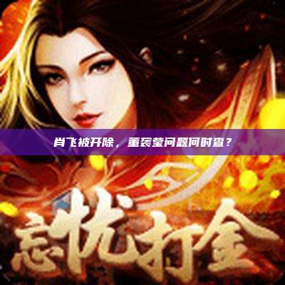 肖飞被开除,董袭莹问题何时查?