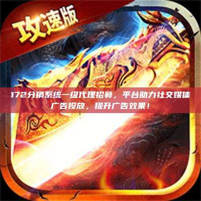 172分销系统一级代理招募，平台助力社交媒体广告投放，提升广告效果！