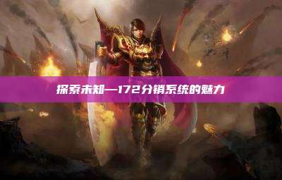 探索未知—172分销系统的魅力