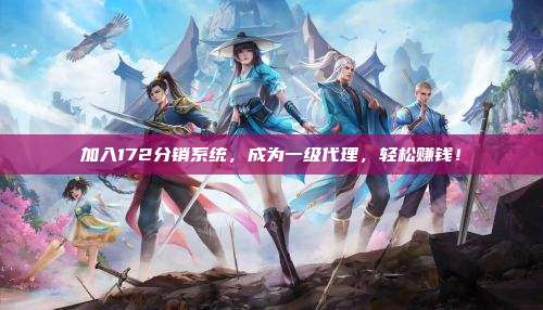 加入172分销系统，成为一级代理，轻松赚钱！
