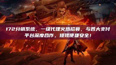 172分销系统,一级代理火热招募,与各大支付平台深度合作,提现便捷安全!