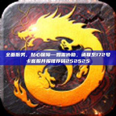 全面服务，贴心保障—如需协助，请联系172号卡客服并报推荐码252525