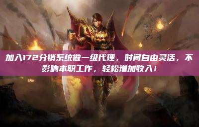加入172分销系统做一级代理，时间自由灵活，不影响本职工作，轻松增加收入！